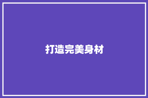 打造完美身材，从科学健身计划开始