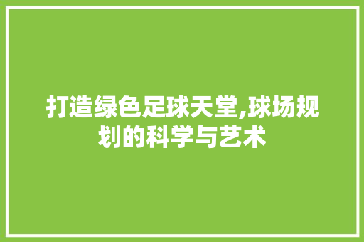 打造绿色足球天堂,球场规划的科学与艺术