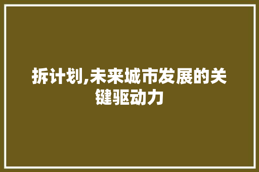拆计划,未来城市发展的关键驱动力