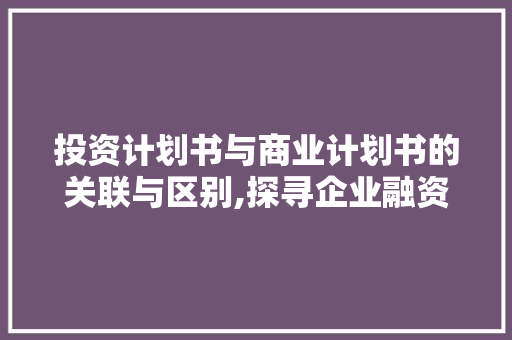 投资计划书与商业计划书的关联与区别,探寻企业融资之路