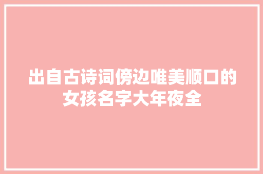 出自古诗词傍边唯美顺口的女孩名字大年夜全