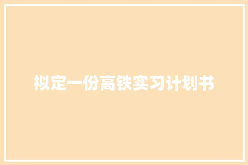 拟定一份高铁实习计划书