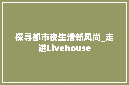 探寻都市夜生活新风尚_走进Livehouse