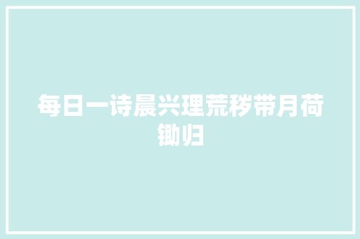 每日一诗晨兴理荒秽带月荷锄归