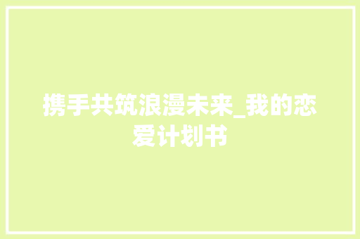 携手共筑浪漫未来_我的恋爱计划书