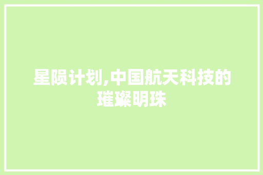 星陨计划,中国航天科技的璀璨明珠