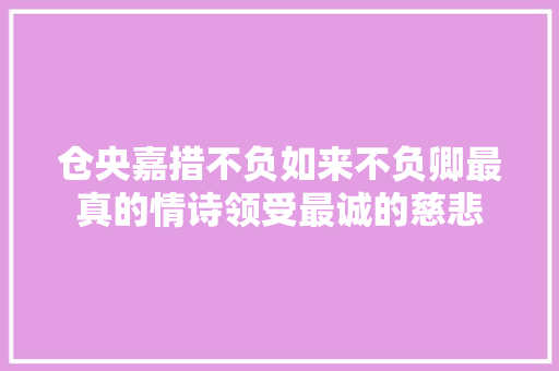 仓央嘉措不负如来不负卿最真的情诗领受最诚的慈悲