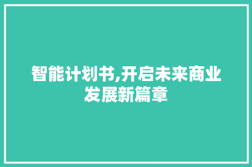 智能计划书,开启未来商业发展新篇章