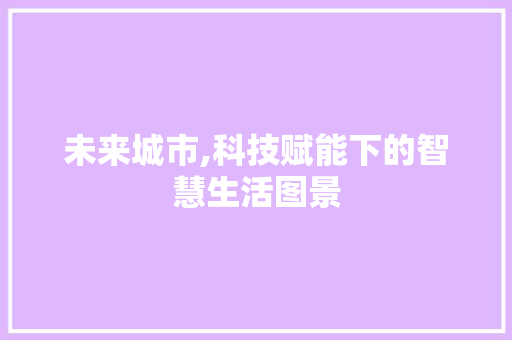 未来城市,科技赋能下的智慧生活图景