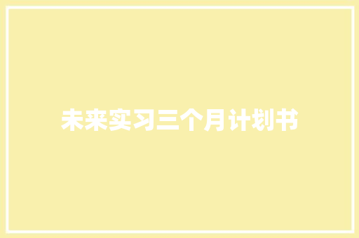 未来实习三个月计划书