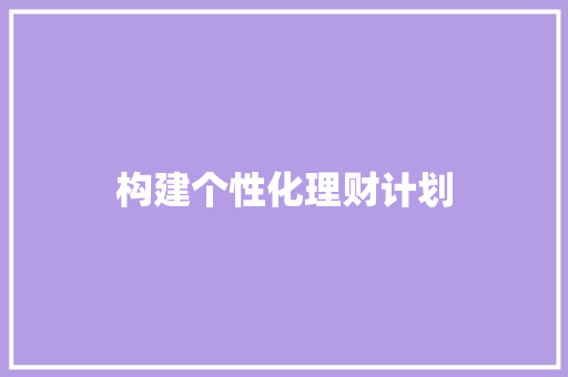 构建个性化理财计划，开启财富增值之路