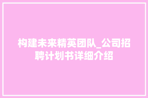 构建未来精英团队_公司招聘计划书详细介绍