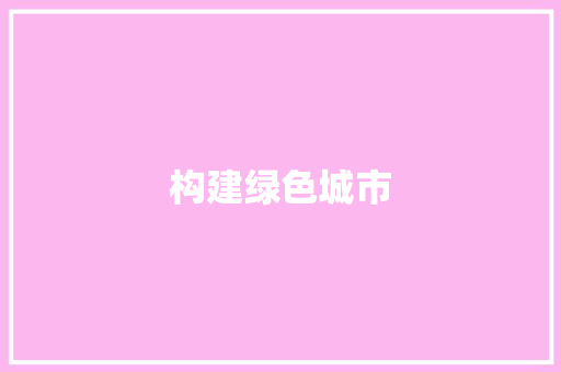 构建绿色城市，迈向可持续发展之路_参评计划详细解读