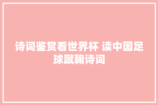 诗词鉴赏看世界杯 读中国足球蹴鞠诗词