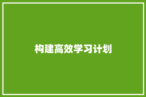 构建高效学习计划，迈向知识巅峰_我的学习之路