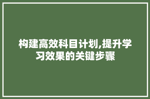 构建高效科目计划,提升学习效果的关键步骤