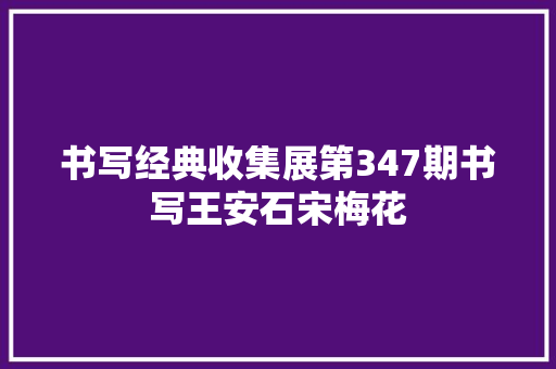 书写经典收集展第347期书写王安石宋梅花