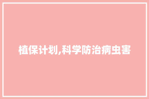 植保计划,科学防治病虫害，守护农业绿色发展