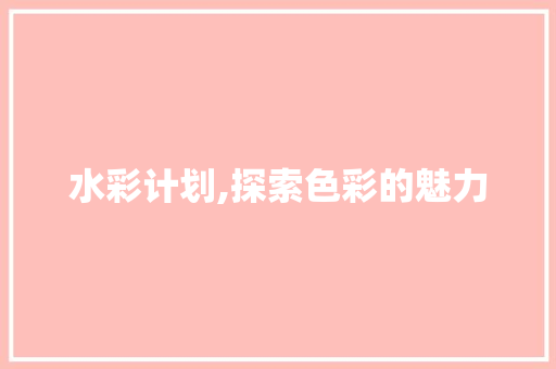 水彩计划,探索色彩的魅力，重拾艺术的生活方法