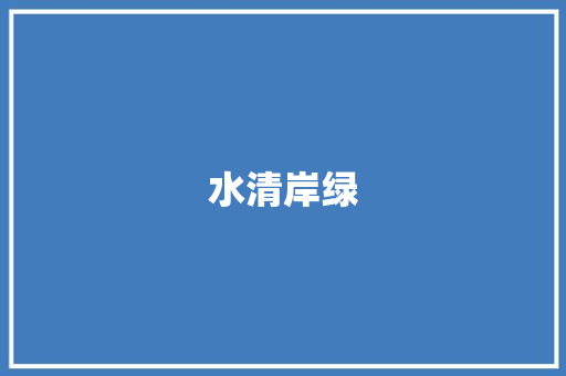 水清岸绿，守护生命之源_我国水质调研计划介绍