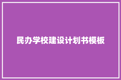 民办学校建设计划书模板