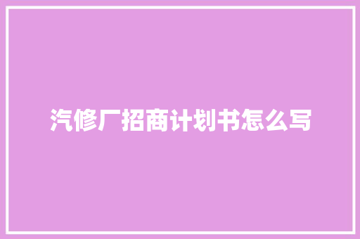 汽修厂招商计划书怎么写