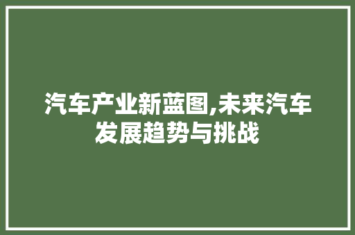 汽车产业新蓝图,未来汽车发展趋势与挑战
