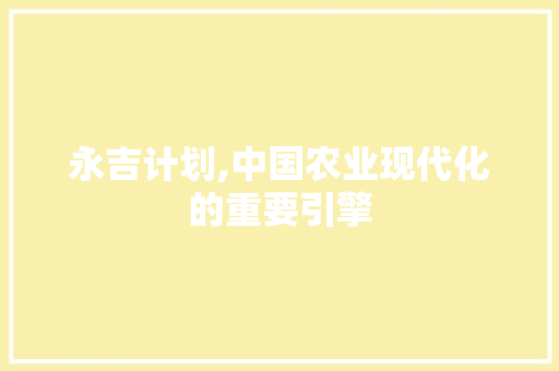 永吉计划,中国农业现代化的重要引擎