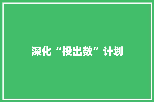 深化“投出数”计划，助力企业高质量发展
