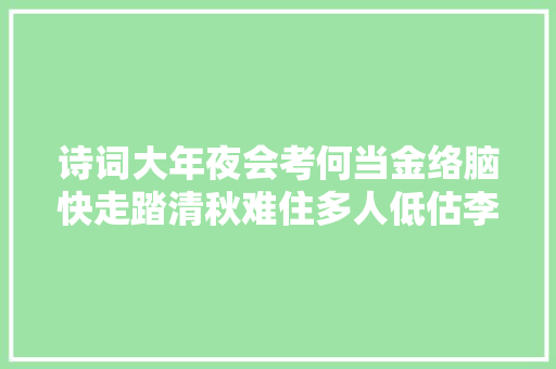 诗词大年夜会考何当金络脑快走踏清秋难住多人低估李贺的霸气