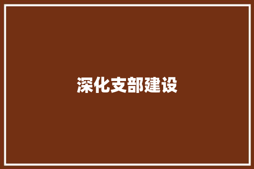 深化支部建设，助力乡村振兴_XX支部年度计划解读