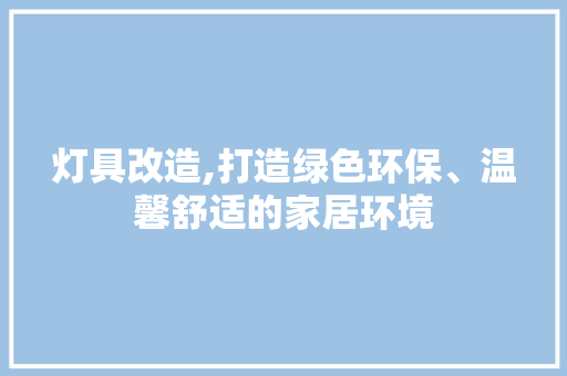 灯具改造,打造绿色环保、温馨舒适的家居环境