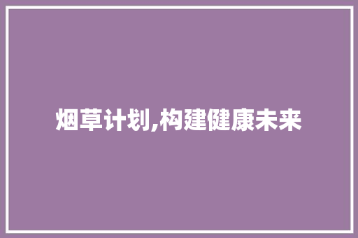 烟草计划,构建健康未来，共筑无烟社会