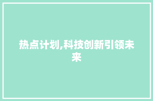 热点计划,科技创新引领未来，共建智慧社会