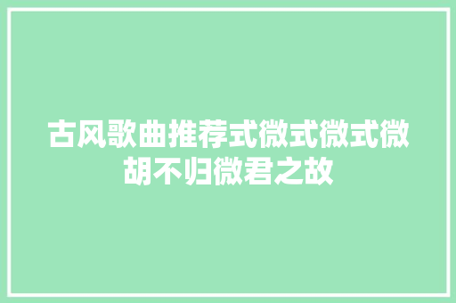 古风歌曲推荐式微式微式微胡不归微君之故