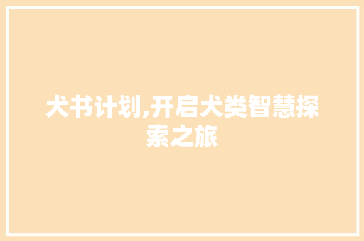 犬书计划,开启犬类智慧探索之旅
