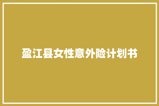 盈江县女性意外险计划书