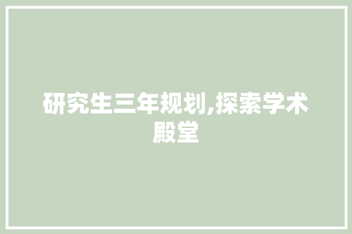 研究生三年规划,探索学术殿堂，成就卓越人生