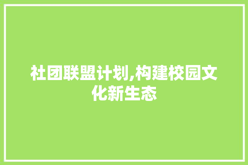 社团联盟计划,构建校园文化新生态