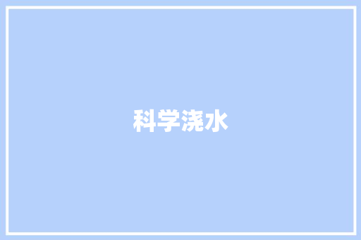 科学浇水，呵护植物茁壮成长