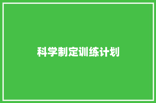 科学制定训练计划，助力个人成长与发展_以某培训课程为例