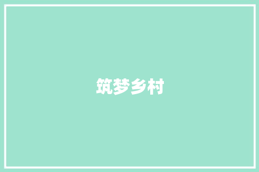 筑梦乡村，共绘脱贫新画卷_村级脱贫计划解读与方法
