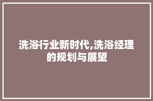 洗浴行业新时代,洗浴经理的规划与展望