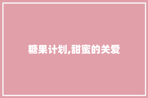 糖果计划,甜蜜的关爱，助力儿童健康成长