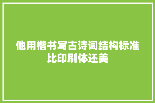 他用楷书写古诗词结构标准比印刷体还美
