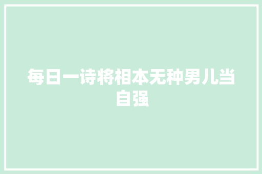 每日一诗将相本无种男儿当自强