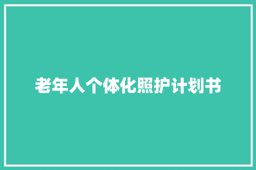 老年人个体化照护计划书