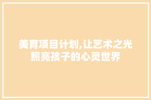 美育项目计划,让艺术之光照亮孩子的心灵世界