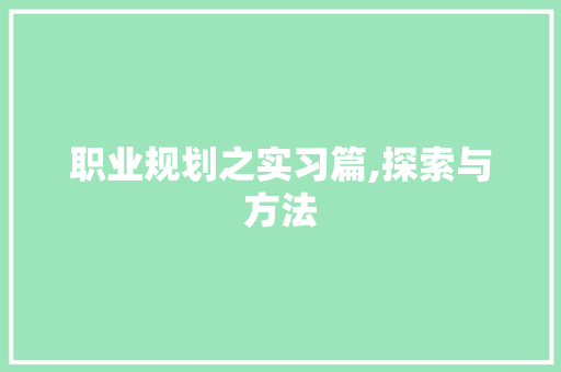职业规划之实习篇,探索与方法，共筑未来基石