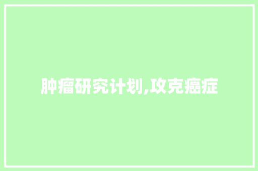肿瘤研究计划,攻克癌症，守护生命之光